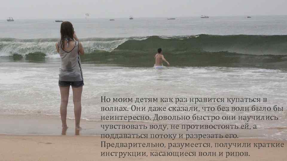 Но моим детям как раз нравится купаться в волнах. Они даже сказали, что без