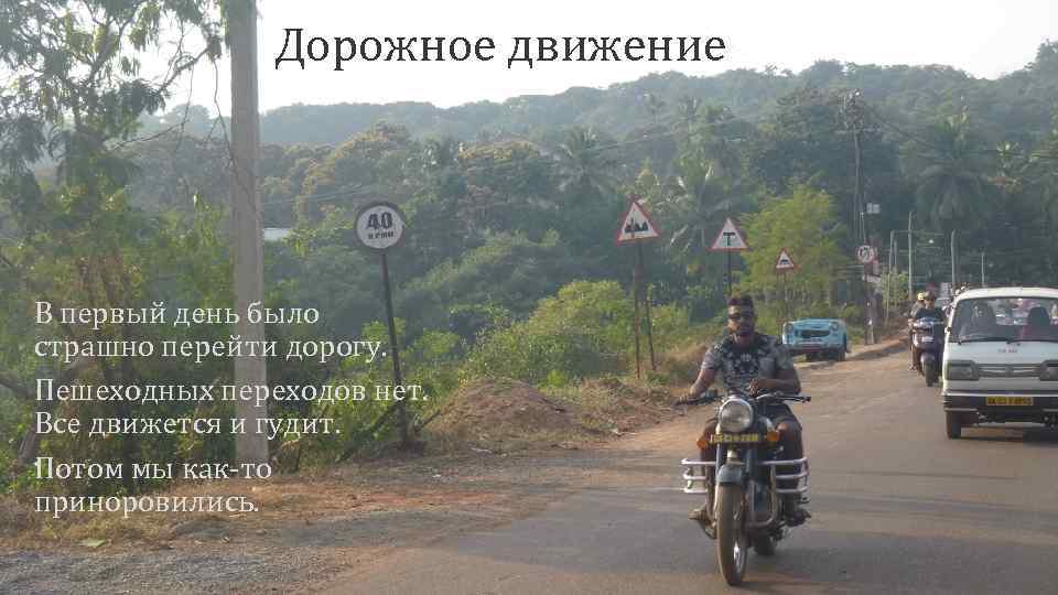 Дорожное движение В первый день было страшно перейти дорогу. Пешеходных переходов нет. Все движется