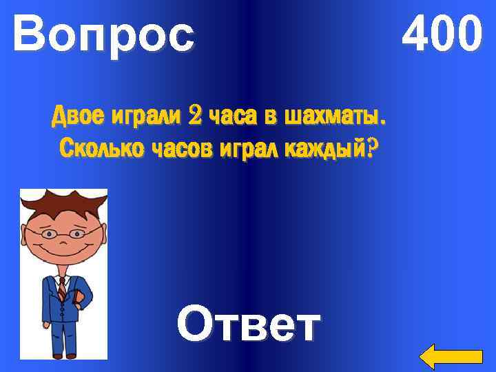 Вопрос Двое играли 2 часа в шахматы. Сколько часов играл каждый? Ответ 400 