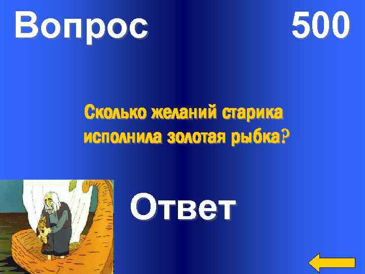 Вопрос 500 Сколько желаний старика исполнила золотая рыбка? Ответ 