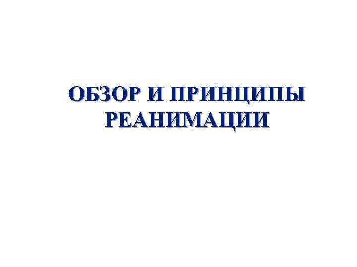 ОБЗОР И ПРИНЦИПЫ РЕАНИМАЦИИ 