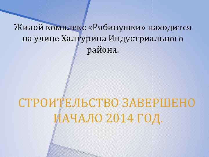 Жилой комплекс «Рябинушки» находится на улице Халтурина Индустриального района. СТРОИТЕЛЬСТВО ЗАВЕРШЕНО НАЧАЛО 2014 ГОД.