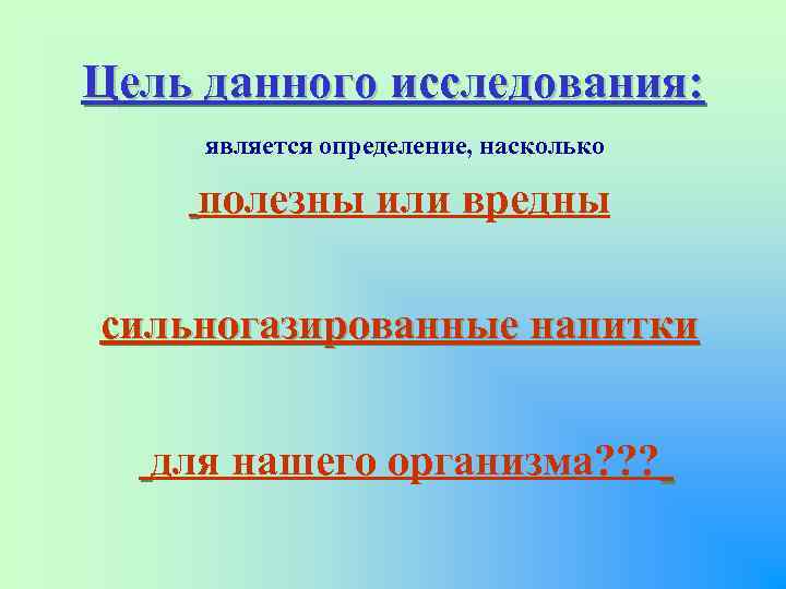 Цель данного исследования: является определение, насколько полезны или вредны сильногазированные напитки для нашего организма?