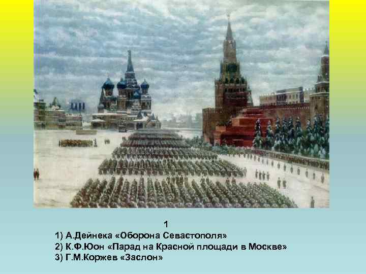 1 1) А. Дейнека «Оборона Севастополя» 2) К. Ф. Юон «Парад на Красной площади