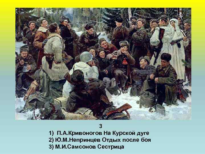 3 1) П. А. Кривоногов На Курской дуге 2) Ю. М. Непринцев Отдых после
