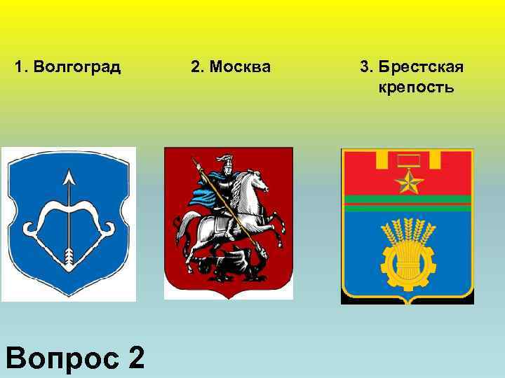 1. Волгоград Вопрос 2 2. Москва 3. Брестская крепость 