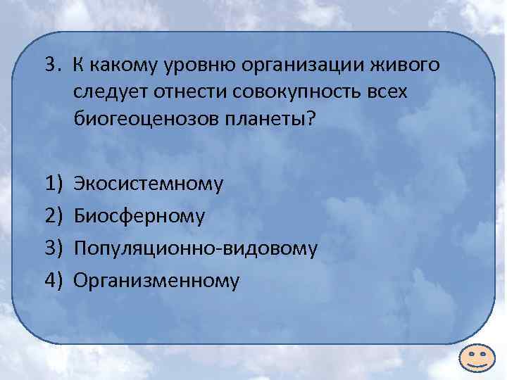 3. К какому уровню организации живого следует отнести совокупность всех биогеоценозов планеты? 1) 2)