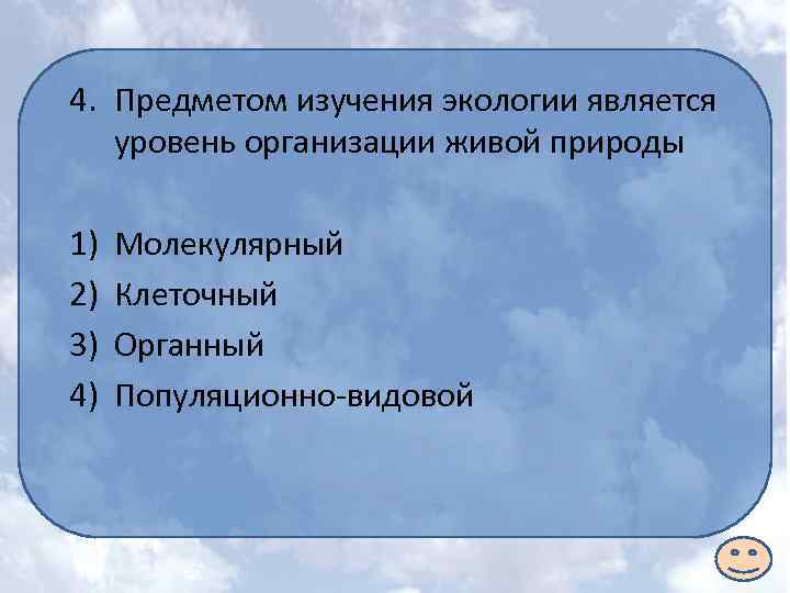 4. Предметом изучения экологии является уровень организации живой природы 1) 2) 3) 4) Молекулярный