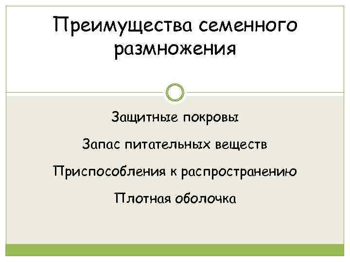 Преимущества семенного размножения Защитные покровы Запас питательных веществ Приспособления к распространению Плотная оболочка 