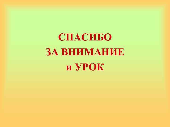 СПАСИБО ЗА ВНИМАНИЕ и УРОК 
