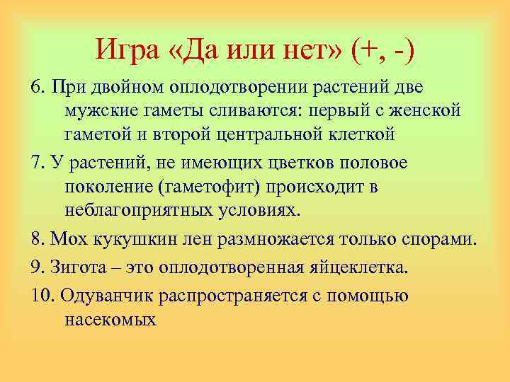 Игра «Да или нет» (+, -) 6. При двойном оплодотворении растений две мужские гаметы