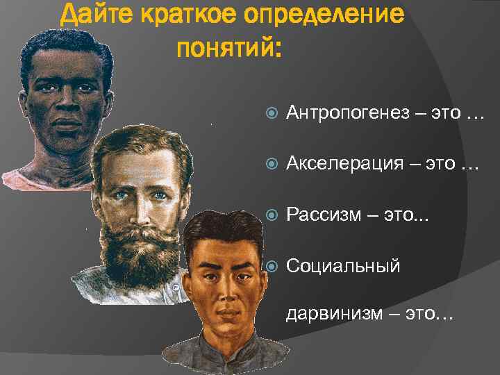 Дайте краткое определение понятий: Антропогенез – это … Акселерация – это … Рассизм –