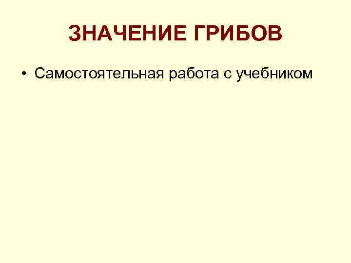 ЗНАЧЕНИЕ ГРИБОВ • Самостоятельная работа с учебником 