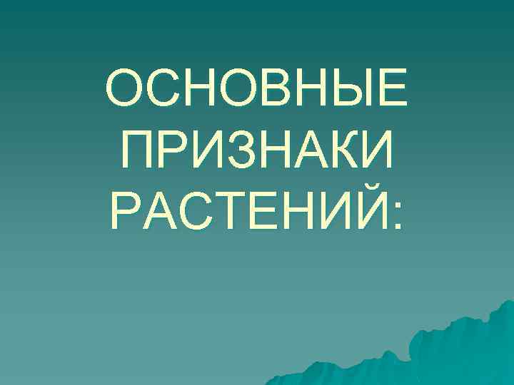 ОСНОВНЫЕ ПРИЗНАКИ РАСТЕНИЙ: 