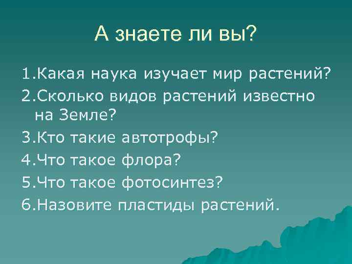 А знаете ли вы? 1. Какая наука изучает мир растений? 2. Сколько видов растений