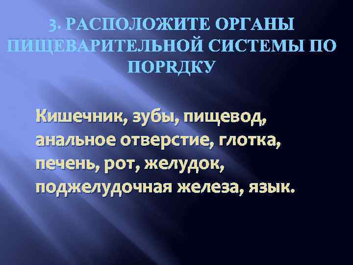 3. РАСПОЛОЖИТЕ ОРГАНЫ ПИЩЕВАРИТЕЛЬНОЙ СИСТЕМЫ ПО ПОРЯДКУ Кишечник, зубы, пищевод, анальное отверстие, глотка, печень,