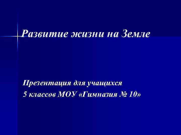 Развитие жизни на Земле Презентация для учащихся 5 классов МОУ «Гимназия № 10» 