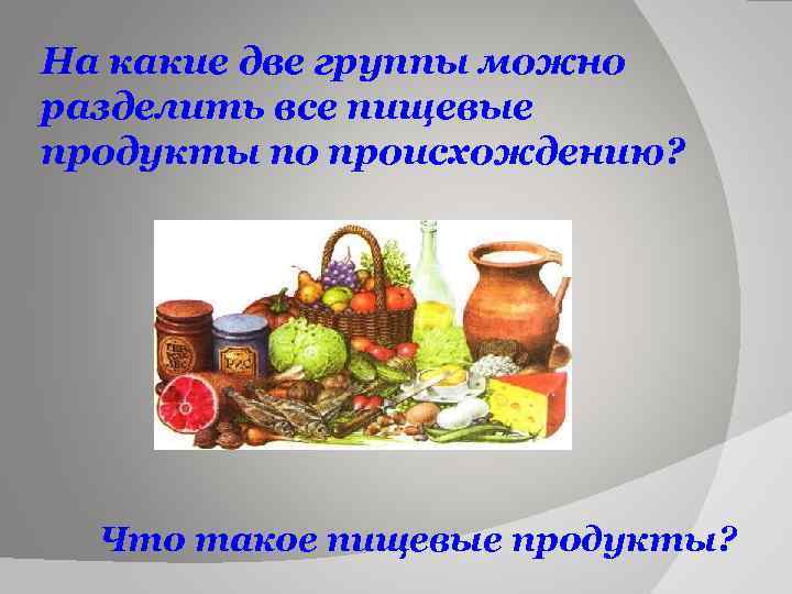 На какие две группы можно разделить все пищевые продукты по происхождению? Что такое пищевые
