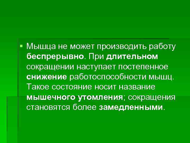 § Мышца не может производить работу беспрерывно. При длительном сокращении наступает постепенное снижение работоспособности