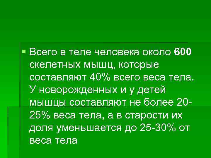 § Всего в теле человека около 600 скелетных мышц, которые составляют 40% всего веса