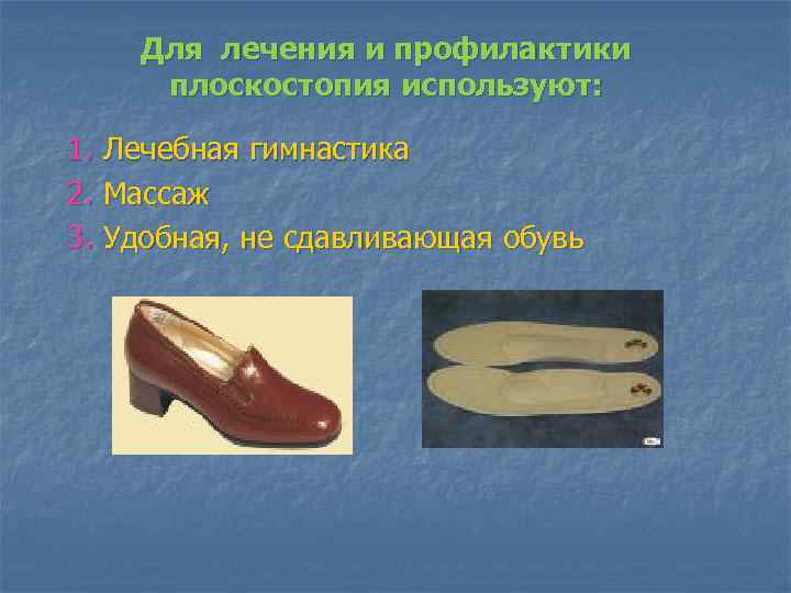 Для лечения и профилактики плоскостопия используют: 1. Лечебная гимнастика 2. Массаж 3. Удобная, не