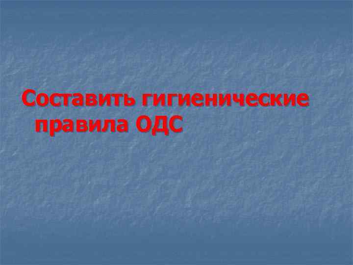 Составить гигиенические правила ОДС 
