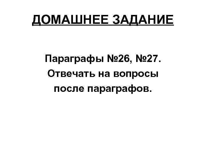 ДОМАШНЕЕ ЗАДАНИЕ Параграфы № 26, № 27. Отвечать на вопросы после параграфов. 