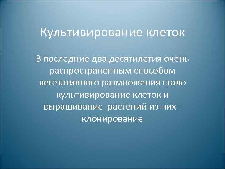 Культивирование клеток В последние два десятилетия очень распространенным способом вегетативного размножения стало культивирование клеток