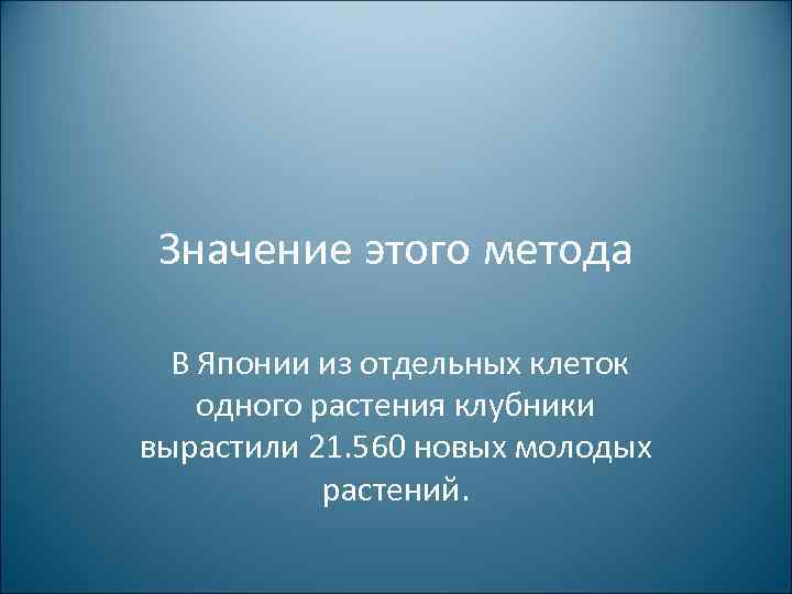 Значение этого метода В Японии из отдельных клеток одного растения клубники вырастили 21. 560