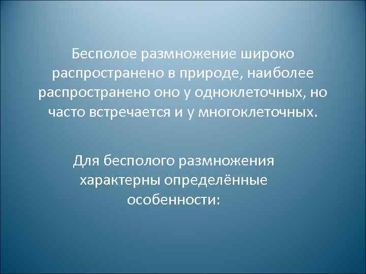 Бесполое размножение широко распространено в природе, наиболее распространено оно у одноклеточных, но часто встречается