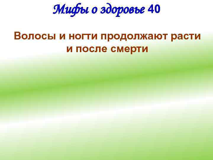 Мифы о здоровье 40 Волосы и ногти продолжают расти и после смерти 