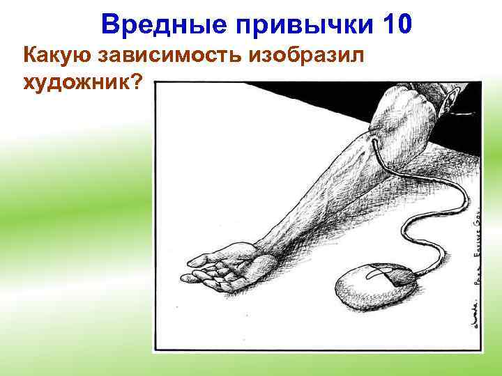 Вредные привычки 10 Какую зависимость изобразил художник? 