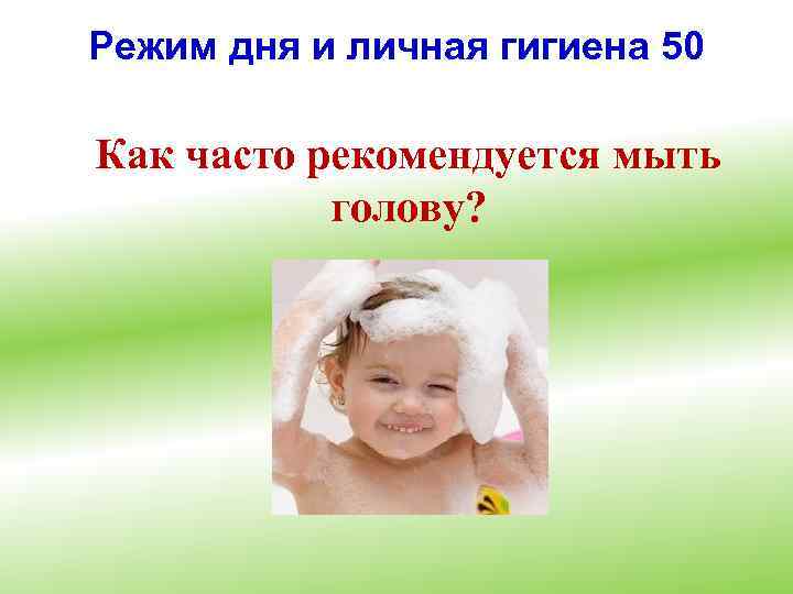 Режим дня и личная гигиена 50 Как часто рекомендуется мыть голову? 