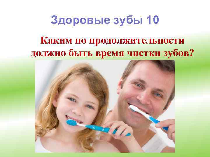 Здоровые зубы 10 Каким по продолжительности должно быть время чистки зубов? 
