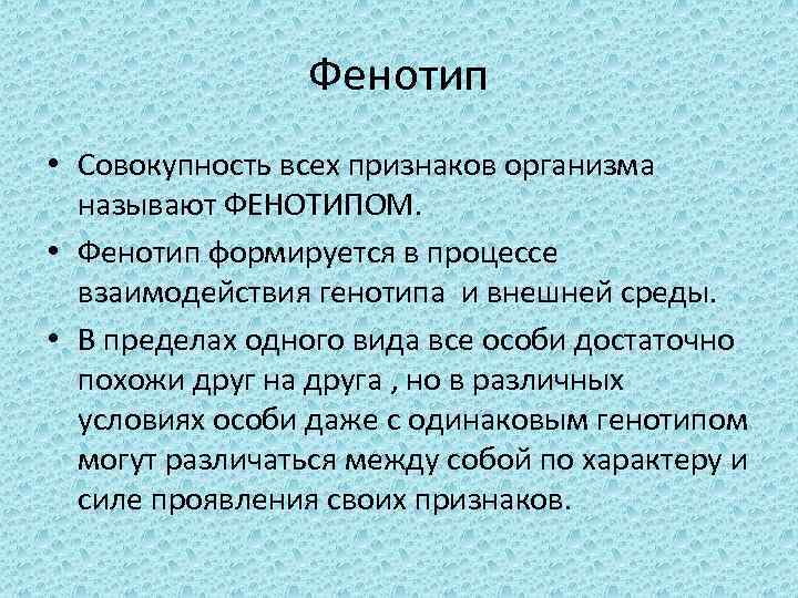 Фенотип • Совокупность всех признаков организма называют ФЕНОТИПОМ. • Фенотип формируется в процессе взаимодействия