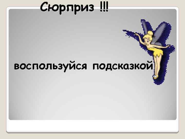 Сюрприз !!! воспользуйся подсказкой 