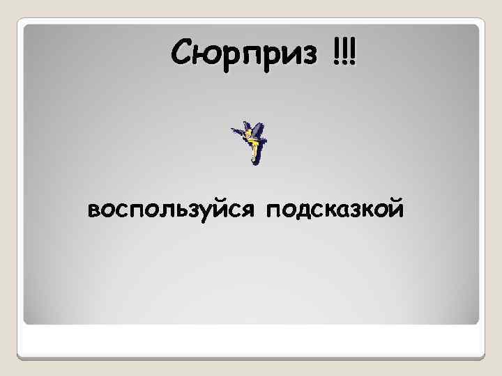 Сюрприз !!! воспользуйся подсказкой 