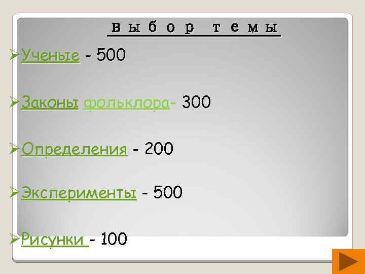 выбор темы ØУченые - 500 ØЗаконы фольклора- 300 ØОпределения - 200 ØЭксперименты - 500
