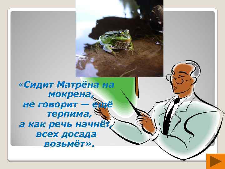  «Сидит Матрёна на мокрена, не говорит — ещё терпима, а как речь начнёт,