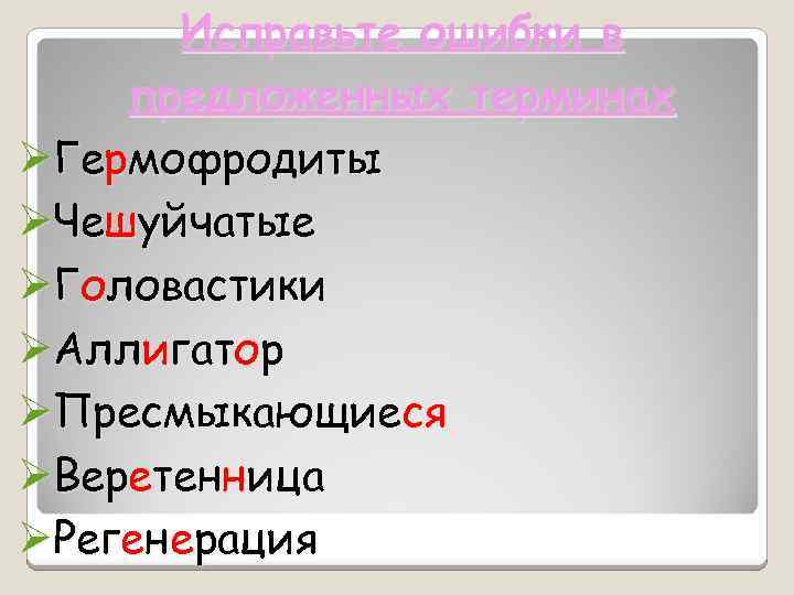 Исправьте ошибки в предложенных терминах ØГермофродиты ØЧешуйчатые ØГоловастики ØАллигатор ØПресмыкающиеся ØВеретенница ØРегенерация 
