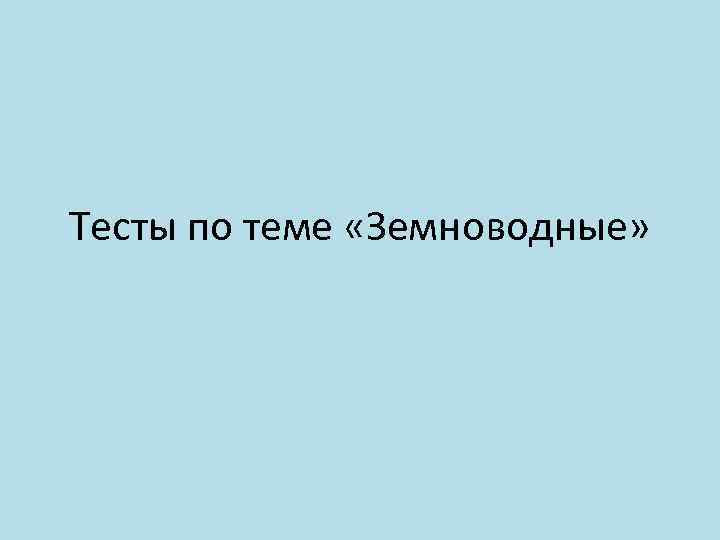 Тесты по теме «Земноводные» 