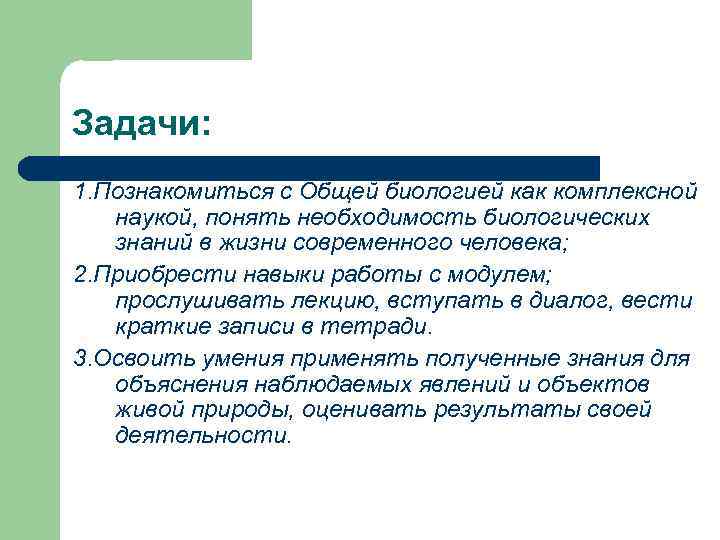 Задачи: 1. Познакомиться с Общей биологией как комплексной наукой, понять необходимость биологических знаний в