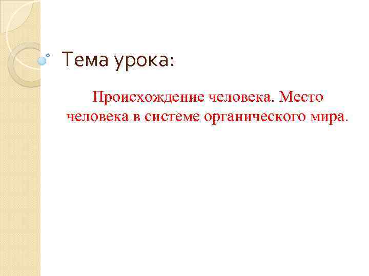 Тема урока: Происхождение человека. Место человека в системе органического мира. 