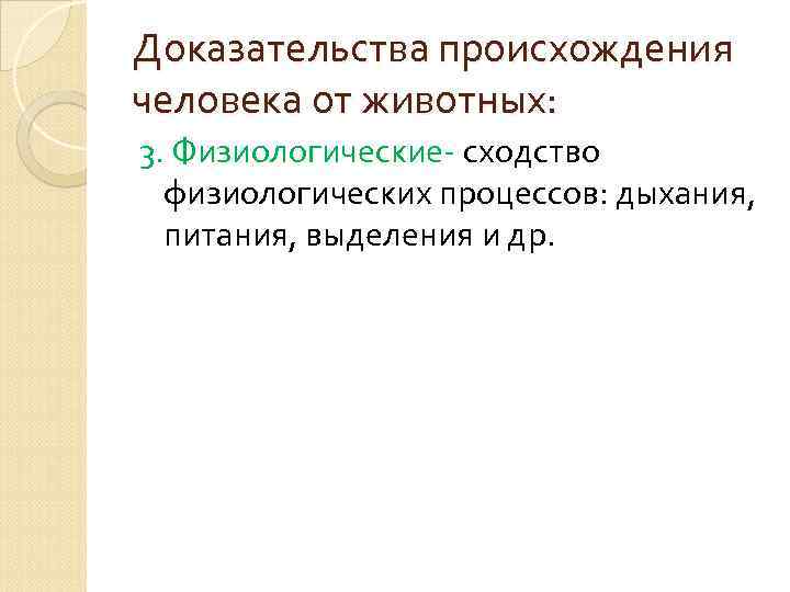 Доказательства происхождения человека от животных: 3. Физиологические- сходство физиологических процессов: дыхания, питания, выделения и