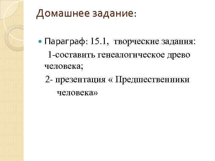 Домашнее задание: Параграф: 15. 1, творческие задания: 1 -составить генеалогическое древо человека; 2 -
