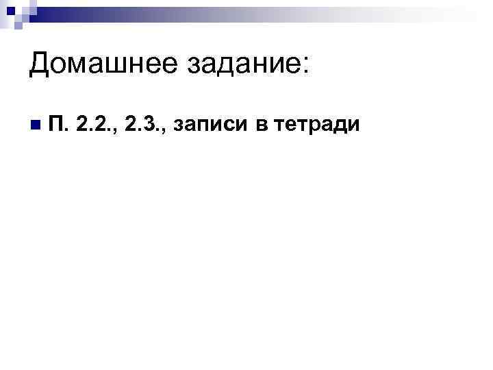 Домашнее задание: n П. 2. 2. , 2. 3. , записи в тетради 