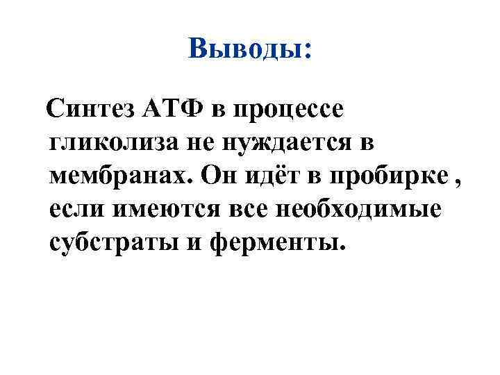 Выводы: Синтез АТФ в процессе гликолиза не нуждается в мембранах. Он идёт в пробирке