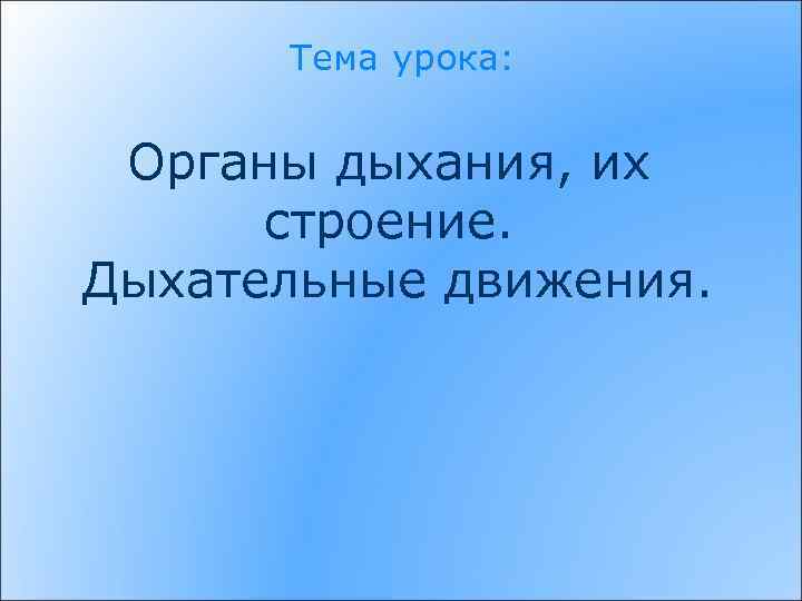 Тема урока: Органы дыхания, их строение. Дыхательные движения. 
