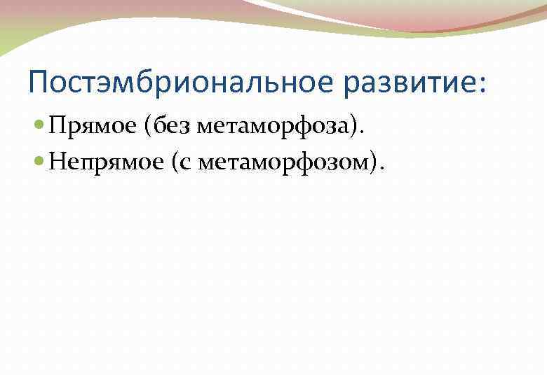 Постэмбриональное развитие: Прямое (без метаморфоза). Непрямое (с метаморфозом). 