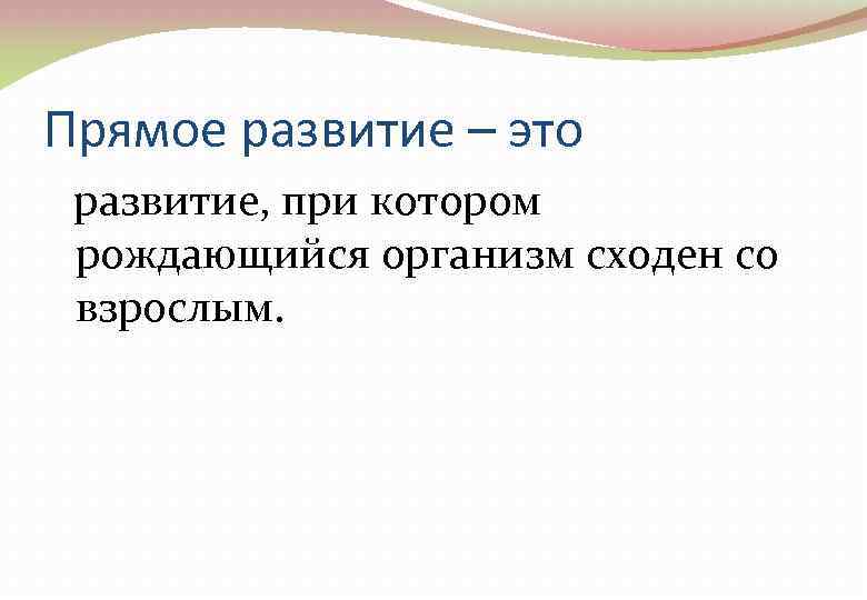 Прямое развитие – это развитие, при котором рождающийся организм сходен со взрослым. 